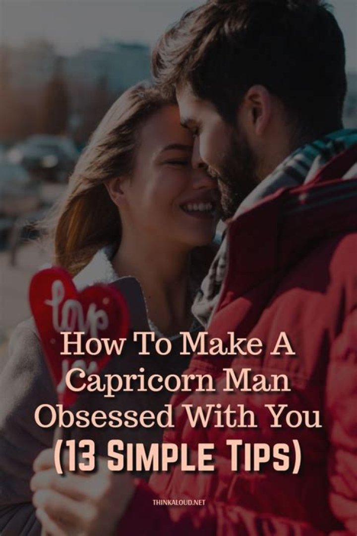 How do you make a Capricorn man obsessed with you?