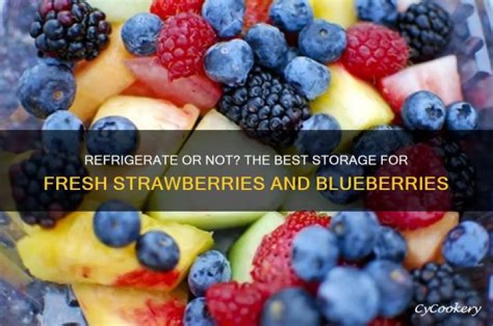 Should I refrigerate strawberries and blueberries?